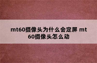 mt60摄像头为什么会定屏 mt60摄像头怎么动